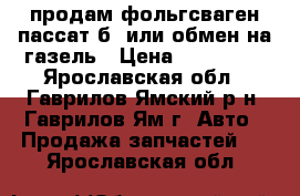 продам фольгсваген пассат б3 или обмен на газель › Цена ­ 100 000 - Ярославская обл., Гаврилов-Ямский р-н, Гаврилов-Ям г. Авто » Продажа запчастей   . Ярославская обл.